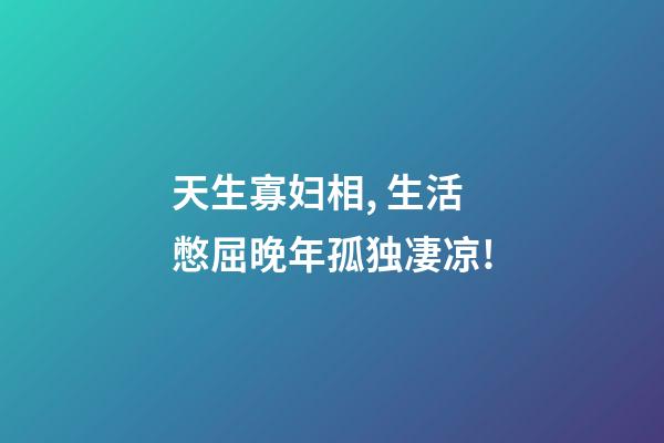 天生寡妇相, 生活憋屈晚年孤独凄凉!